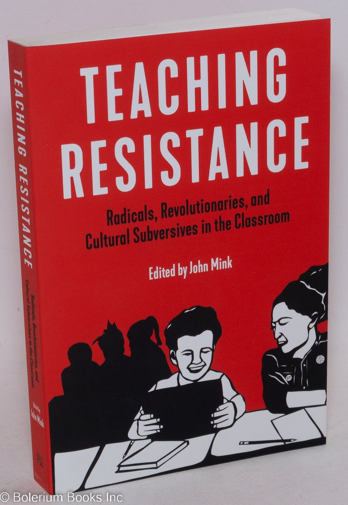 Cat.No: 243302 Teaching Resistance: Radicals, Revolutionaries, and Cultural Subversives in the Classroom. John Mink.