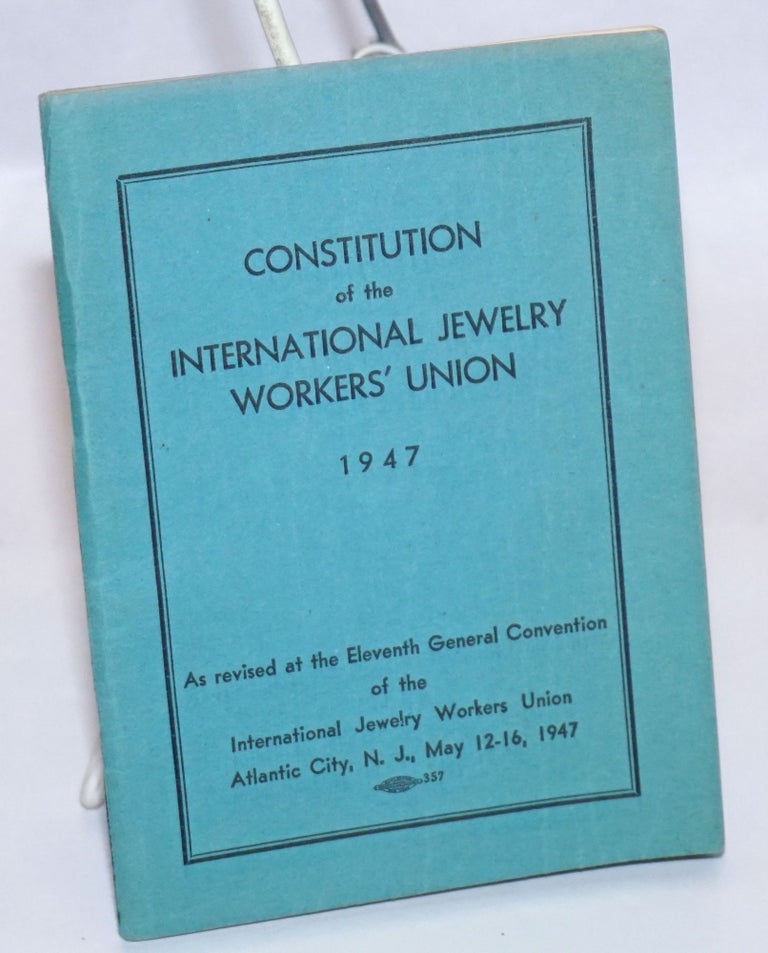 Cat.No: 243557 Constitution... As revised at the Eleventh General Convention of the International Jewelry Workers Union, Atlantic City, NJ, May 12-16, 1947. International Jewelry Workers Union.