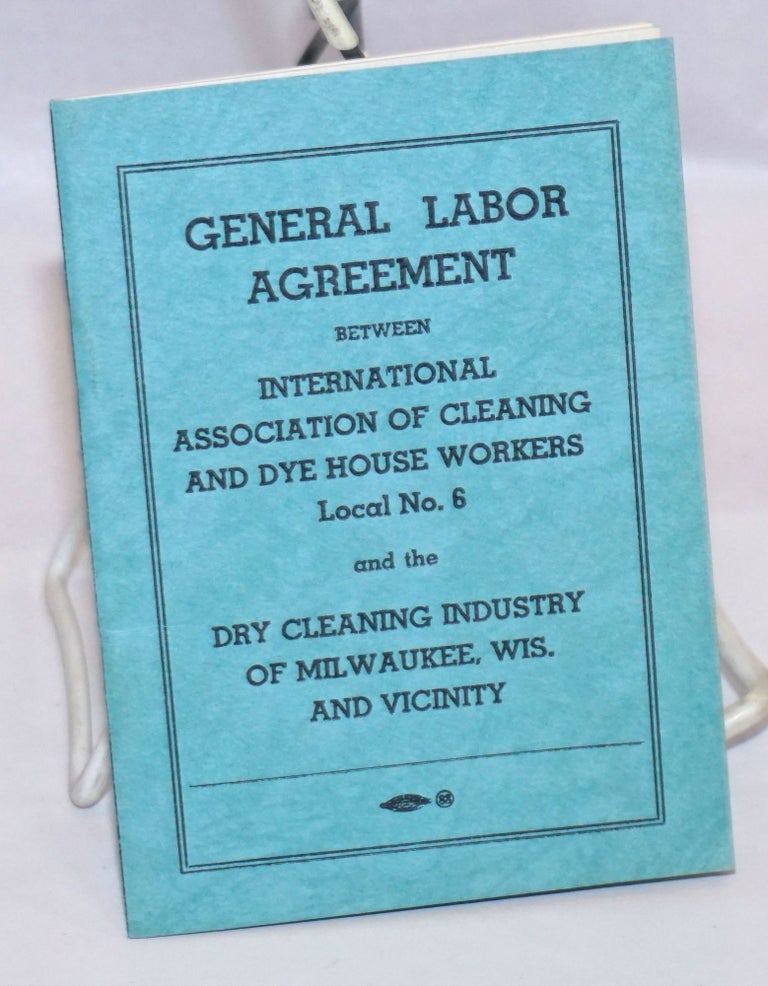 Cat.No: 243583 General Labor Agreement between International Association of Cleaning and Dye House Workers, Local no. 6, and the Dry Cleaning Industry of Milwaukee, Wis. and Vicinity