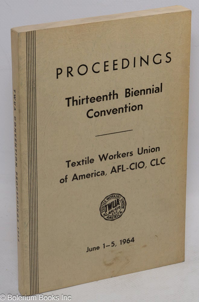 Cat.No: 243786 Proceedings, thirteenth biennial convention. June 1-5, 1964. AFL-CIO Textile Workers Union of America.