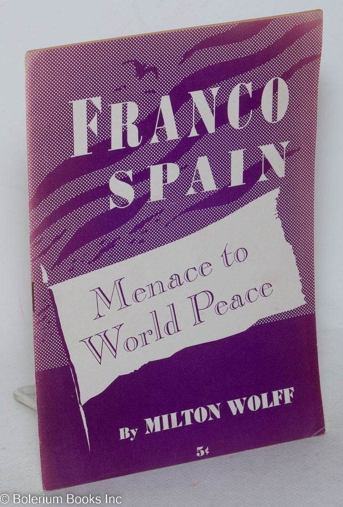 Cat.No: 24413 Fascist Spain; menace to world peace [Cover title: Franco Spain, menace to world peace]. Milton Wolff.