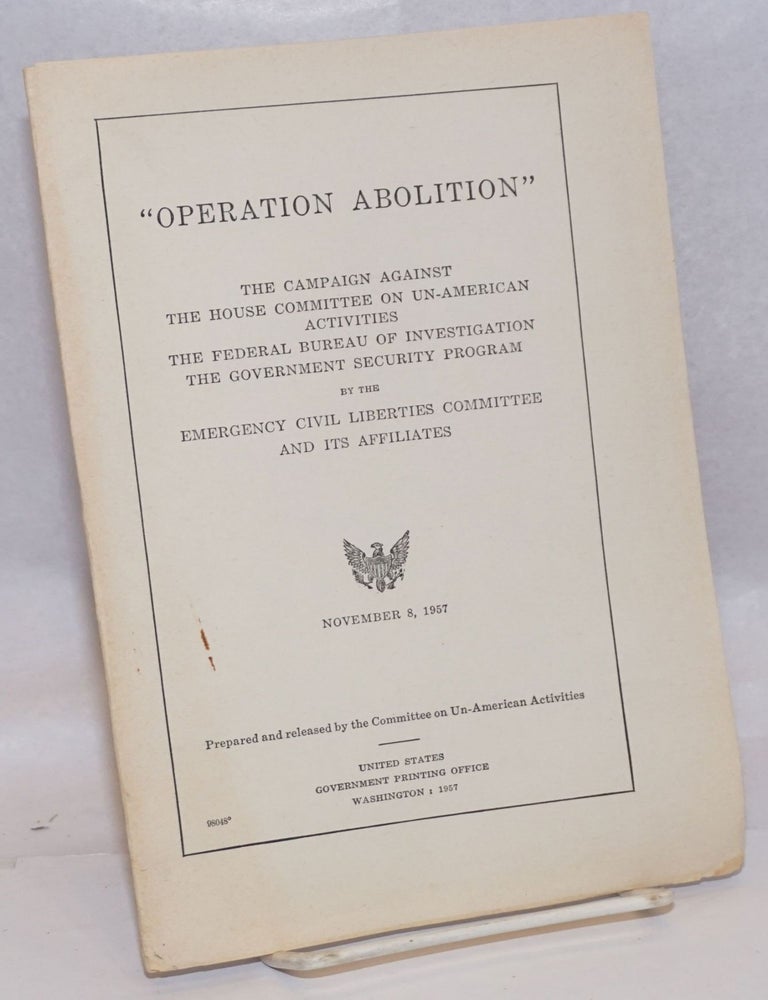 Cat.No: 244694 'Operation Abolition': the campaign against the House Committee on Un-American Activities, the Federal Bureau of Investigation, the Government Security Program by the Emergency Civil Liberties Committee and its affiliates. House Committee on Un-American Activities.