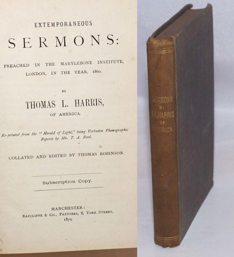 Cat.No: 245195 Extemporaneous sermons; preached in the Marylebone Institute, London, in the year 1860. Re-printed from the "Herald of Light," being verbatim phonographic reports by Mr. T.A. Reed. Collated and edited by Thomas Robinson. Thomas L. Harris, Lake.