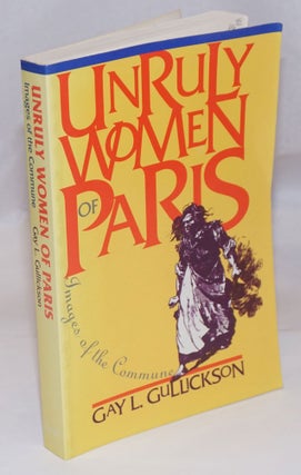 Cat.No: 245616 Unruly Women of Paris: Images of the Commune. Gay L. Gullickson