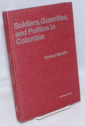 Cat.No: 245996 Soldiers, Guerrillas, and Politics in Colombia. Richard Maullin