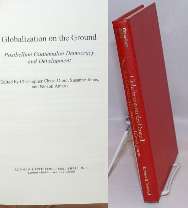 Cat.No: 246760 Globalization on the Ground: Postbellum Guatemalan Democracy and Development. Christopher Chase-Dunn, Susanne Jonas, Nelson Amaro.