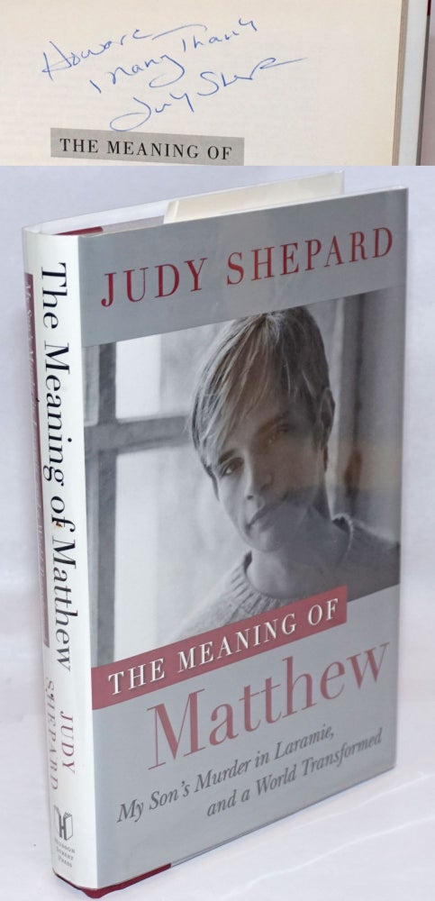 Cat.No: 247172 The Meaning of Matthew: my son's murder in Laramie, and a world transformed [signed]. Judy Shepard, Jon Barrett.