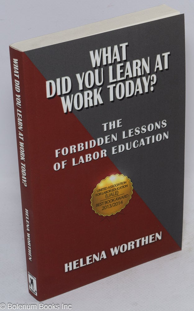 Cat.No: 247277 What did you learn at work today? The forbidden lessons of labor education. Helena Worthen.