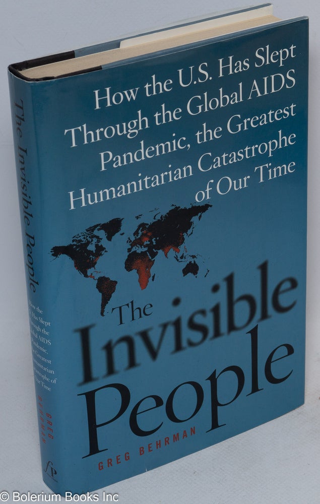 Cat.No: 247322 The Invisible People: how the U.S. has slept through the global AIDS pandemic, the greatest humanitarian catastrophe of our time. Greg Behrman.