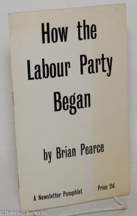 Cat.No: 247641 How the Labour Party Began. Brian Pearce