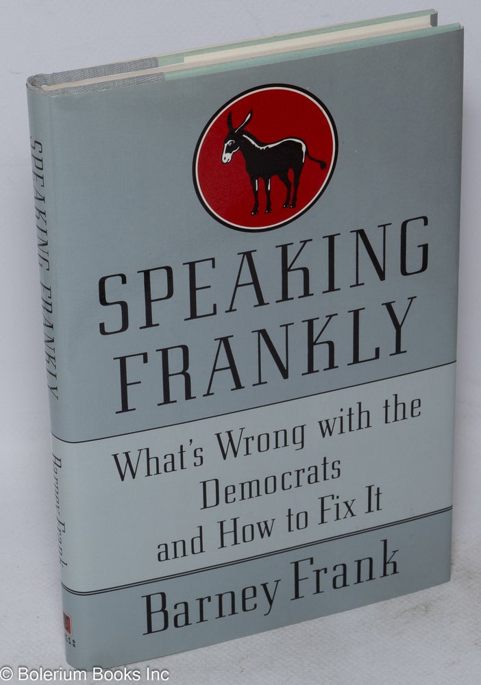 Cat.No: 247741 Speaking Frankly: what's wrong with the Democrats and how to fix it. Barney Frank.