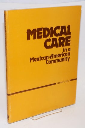 Cat.No: 24791 Medical Care in a Mexican American Comunity. Isaiah C. Lee