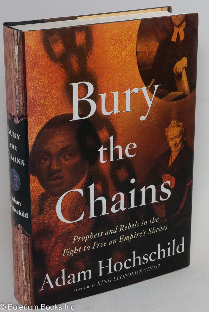 Cat.No: 248792 Bury the Chains; Prophets and Rebels in the Fight to Free an Empire's Slaves. Adam Hochschild.