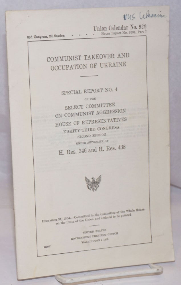 Cat.No: 249210 Communist Takeover and Occupation of Ukraine: Special Report No. 4 of the Select Committee on Communist Agression. House of Representatives, Eighty-third Congression, Second Session. Under Authority of H. Res. 345 and H. Res. 438. Select Committee on Communist Agression United States House of Representatives, the Forced Incorporation of the Baltic States into the U. S. S. R.