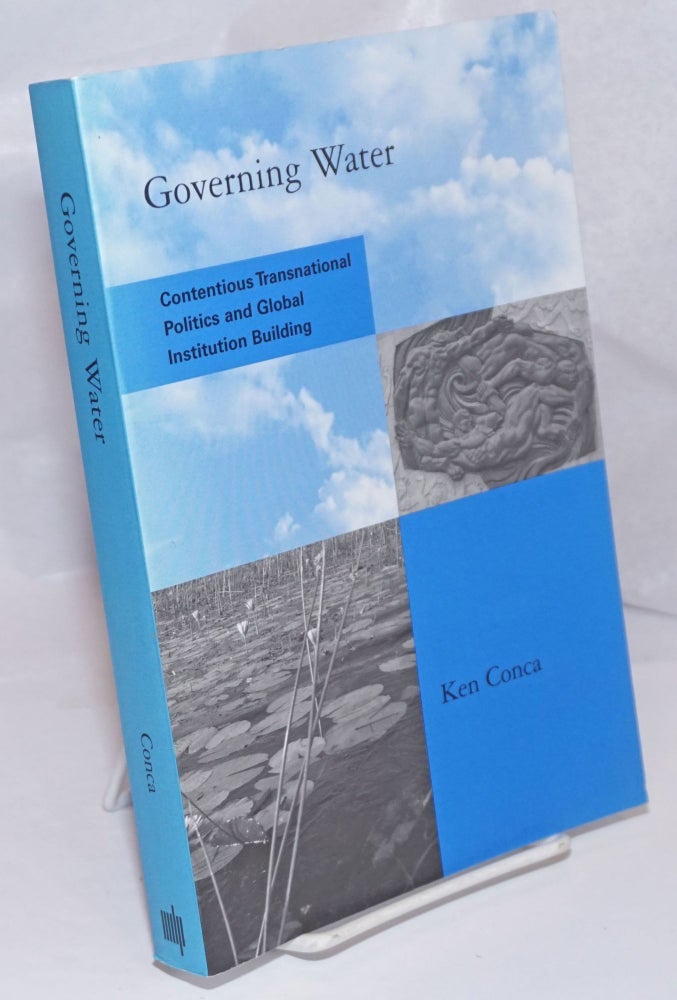 Cat.No: 249496 Governing Water: Contentious Transnational Politics and Global Institution Building. Ken Conca.