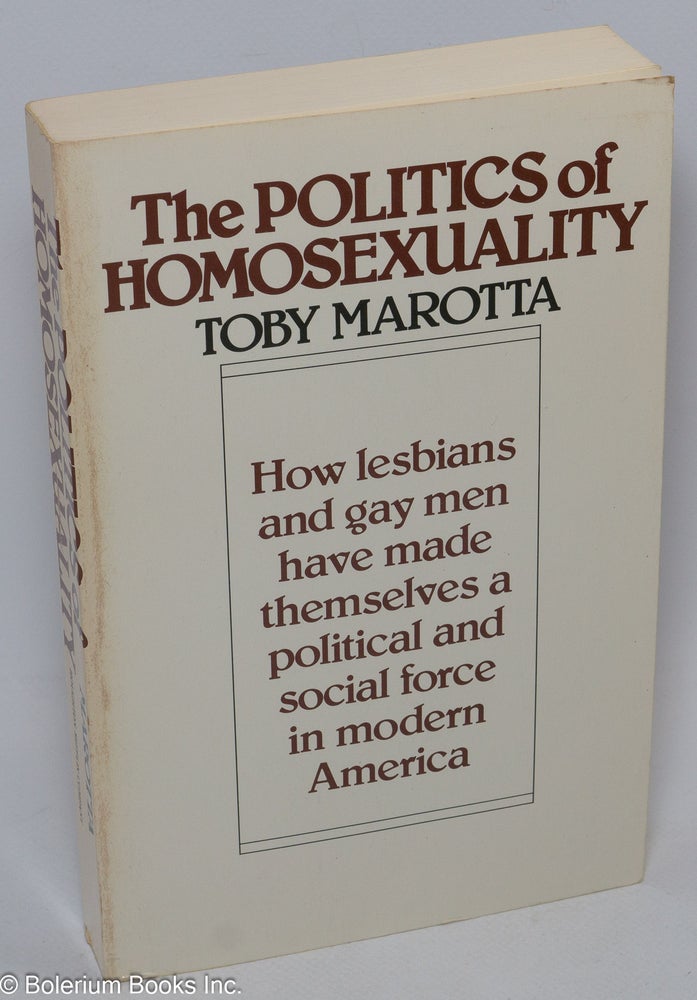 Cat.No: 249949 The Politics of Homosexuality: how lesbians and gay men have made themselves a political and social force in modern America. Toby Marotta.