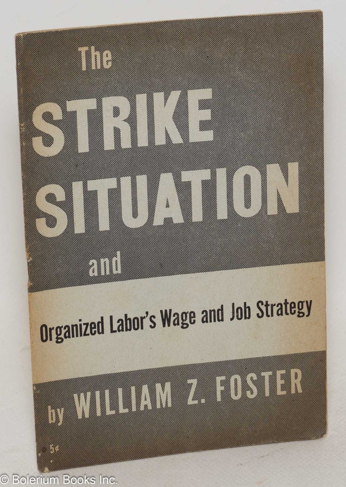Cat.No: 2500 The strike situation, and organized labor's wage and job strategy. William Z. Foster.