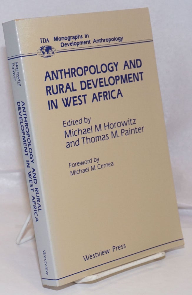 Cat.No: 250033 Anthropology and Rural Development in West Africa. Michael M. Horowitz, Thomas M. Painter, prefatory remarks Michael Cernea.