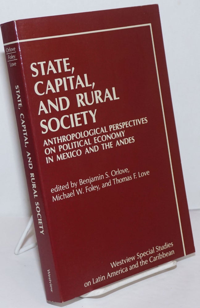 Cat.No: 250213 State, Capital, and Rural Society. Anthropological Perspectives on Political Economy in Mexico and the Andes. Benjamin S. Orlove, MIchael W. Foley, Thomas F. Love.