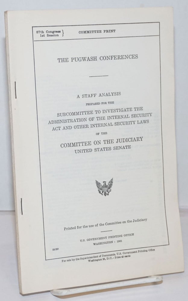 Cat.No: 250271 The Pugwash Conferences; a staff analysis prepared for the Subcommittee to Investigate the Administration of the Internal Security Act and Other Internal Security Laws of the Committee on the Judiciary, United States Senate.