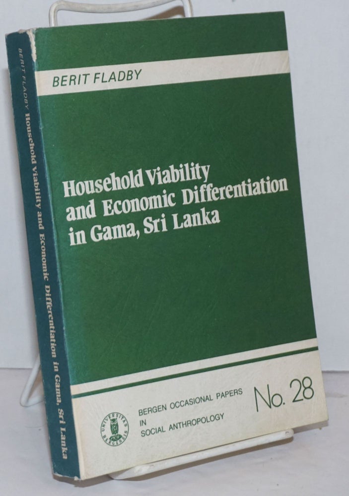 Cat.No: 250286 Household Viability and Economic Differentiation in Gama, Sri Lanka. An anthropological study of paddy producing households participating in the green revolution within an irrigation settlement in Sri Lanka. Berit Fladby.