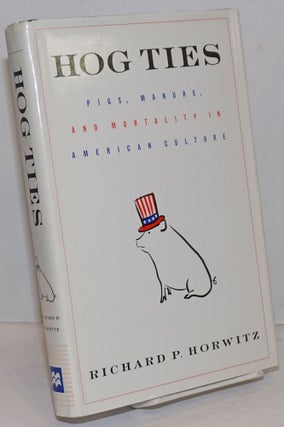 Cat.No: 250326 Hog Ties; Pigs, Manure, and Mortality in American Culture. Richard P. Horwitz