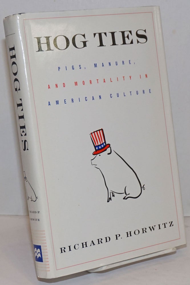 Cat.No: 250326 Hog Ties; Pigs, Manure, and Mortality in American Culture. Richard P. Horwitz.