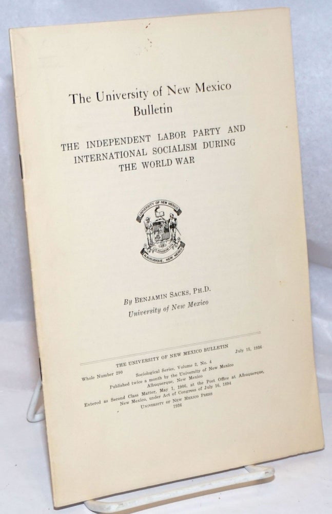 Cat.No: 250862 The Independent Labor Party and International Socialism During the World War: The University of New Mexico Bulletin, whole number 290, July 15, 1936. Benjamin Sacks.