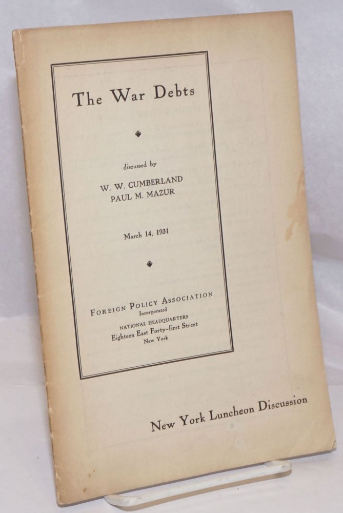 Cat.No: 250906 The War Debts: discussed by W.W. Cumberland, Paul M. Mazur; New York Luncheon Discussion, March 14, 1931, pamphlet no. 73. W. W. Cumberland, Paul M. Mazur.