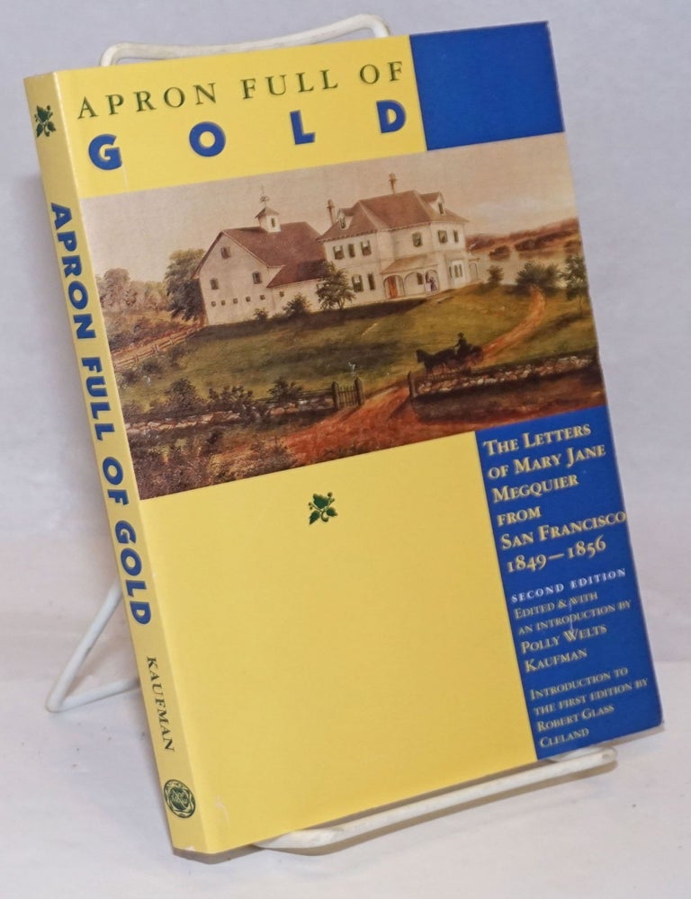 Cat.No: 251398 Apron full of gold; the letters of Mary Jane Megquier from San Francisco, 1849 - 1856. Second Edition, Edited & with an Introduction by Polly Welts kaufman. Introduction to the first edition by Robert Glass Cleland. Megquier, Polly Welts Kaufman Robert Glass Cleland.