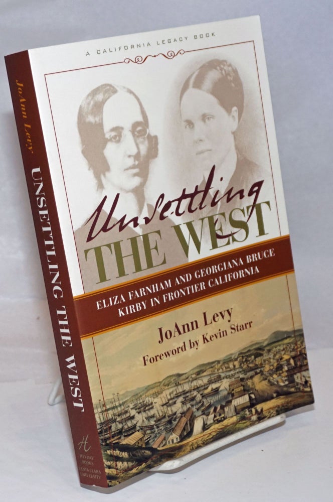 Cat.No: 251571 Unsettling the West; Eliza Farnham and Georgiana Bruce Kirby in Frontier California. Foreword by Kevin Starr. JoAnn Levy, prefatory material Kevin Starr.