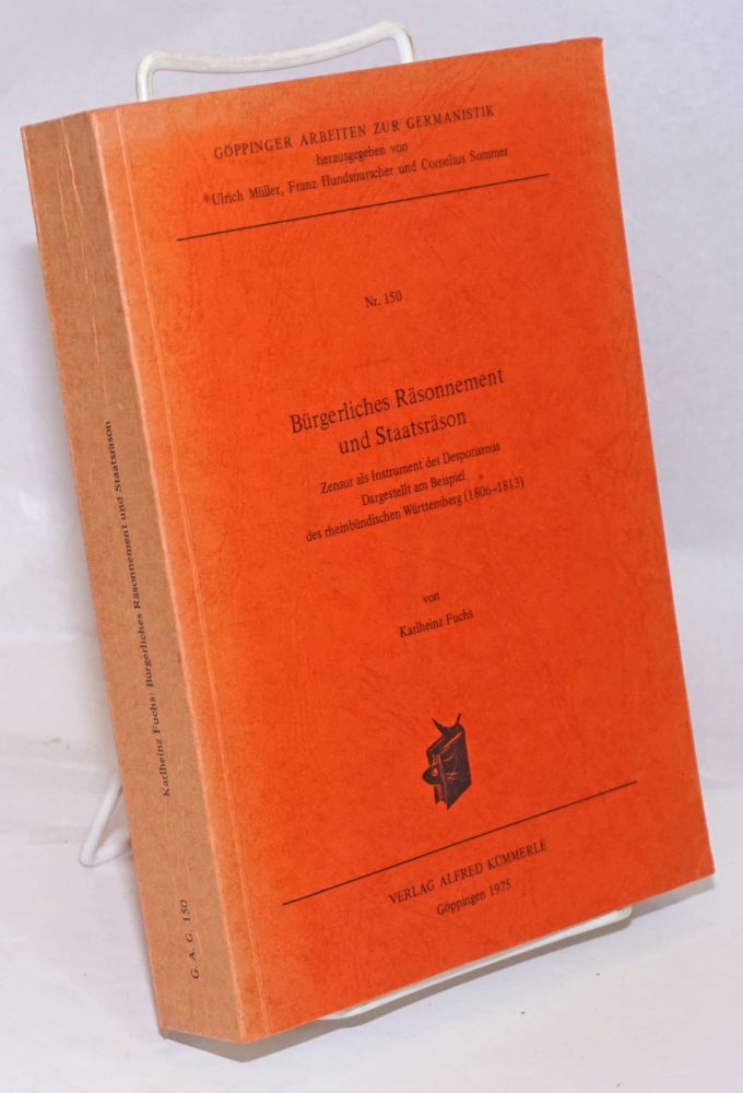 Cat.No: 251678 Burgerliches Rasonnement und Staatsrason: Zunsur als Instrument des Despotismus Dargestelt am Beispiel des rheinbundischen Wurttemberg (1806-1813). Karlheinz Fuchs.