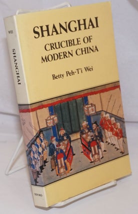 Cat.No: 252288 Shanghai, Crucible of Modern China. Betty Peh-T'i Wei