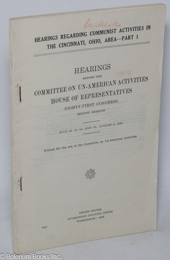 Cat.No: 252300 Hearings Regarding Communist Activities in the Cincinnati, Ohio, Area. hearings before the United States House Committee on U n-American Activities, Eighty-First Congress, second session, on July 12-15, Aug. 8, 1950. Part 1. United States. Congress. House. Committee on Un-American Activities.
