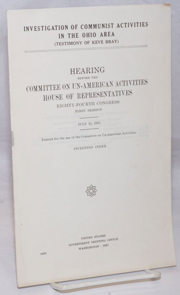 Cat.No: 252302 Investigation of Communist activities in the Ohio area (testimony of Keve Bray); Hearing before the Committee on Un-American Activities, House of Representatives, Eighty-fourth Congress, first session. July 13, 1955. United States. Congress. House. Committee on Un-American Activities.