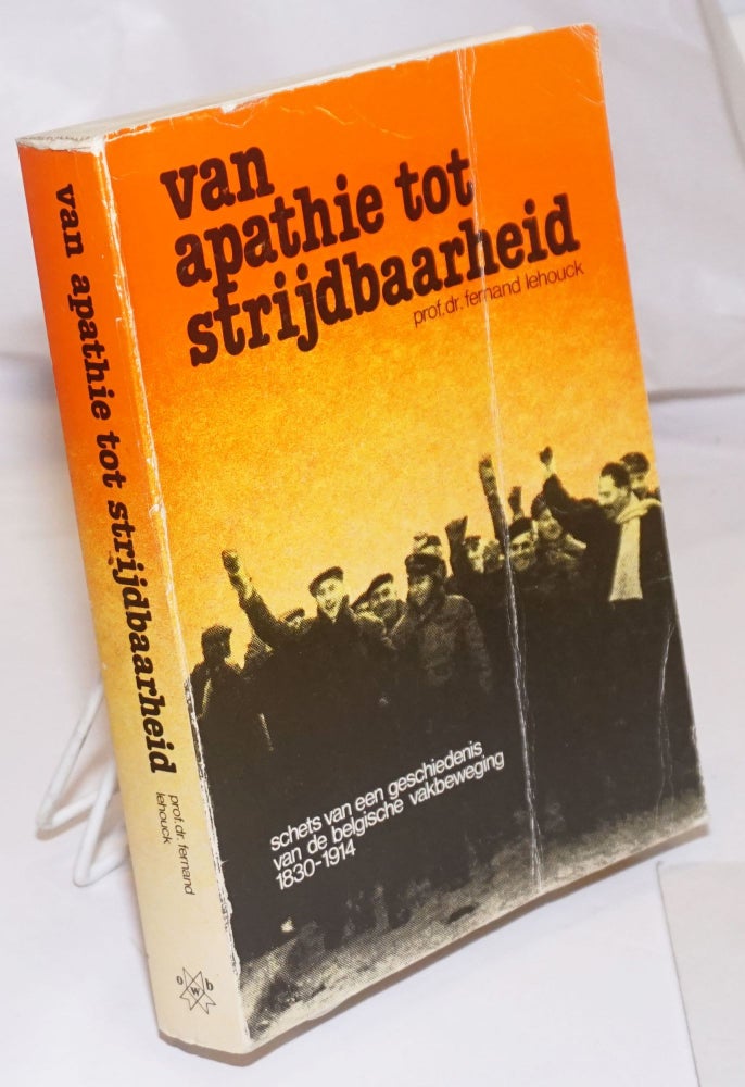 Cat.No: 252976 Van Apathie tot Strijdbaarheid: schets van een geschiedenis van de belgische vakbeweging, 1830-1914. Fernand Lehouck.