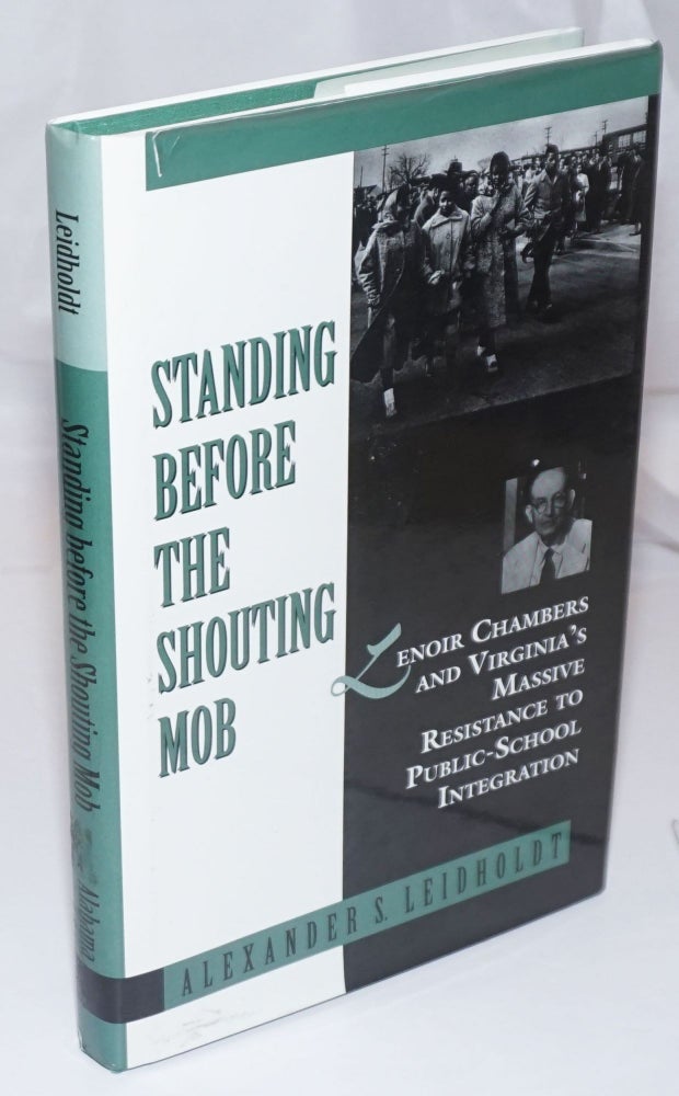 Cat.No: 253280 Standing Before the Shouting Mob; Lenoir Chambers and Virginia's Massive Resistance to Public School Integration. Alexander Leidholdt.