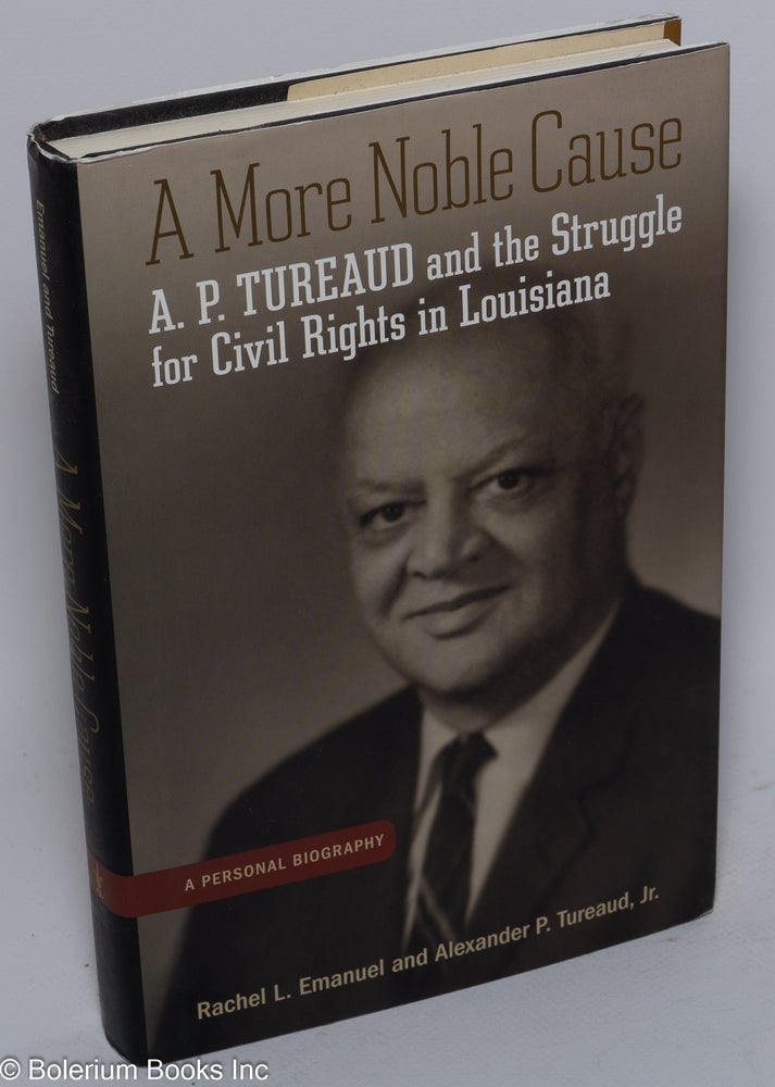 Cat.No: 253342 A More Noble Cause: A. P. Tureaud and the Struggle for Civil Rights in Louisiana. Rachel L. Emanuel, Jr, Alexander P. Tureaud.