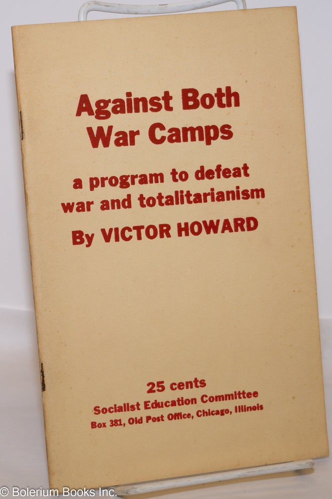 Cat.No: 2538 Against both war camps; a program to defeat war and totalitarianism. Victor Howard, Virgil J. Vogel.