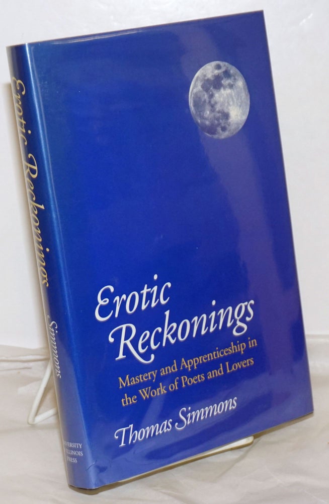 Cat.No: 254854 Erotic Reckonings: mastery and apprenticeship in the work of poets and lovers. Thomas Simmons, Louise Bogan, Janet Lewis, Yvor Winters, H. D. aka Hilda Doolittle, Ezra Pound, Theodore Roethke.