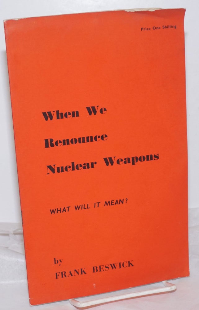 Cat.No: 255099 When We Renounce Nuclear Weapons: What will it mean? Frank Beswick.