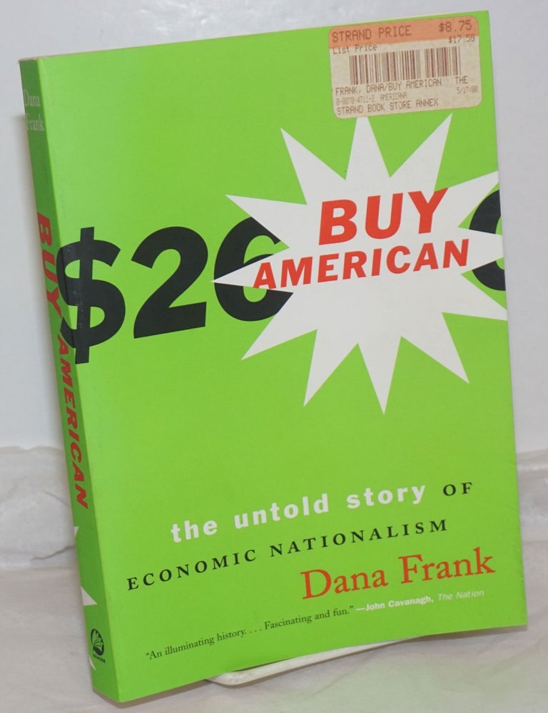 Cat.No: 255876 Buy American; The Untold Story of Economic Nationalism. Dana Frank.