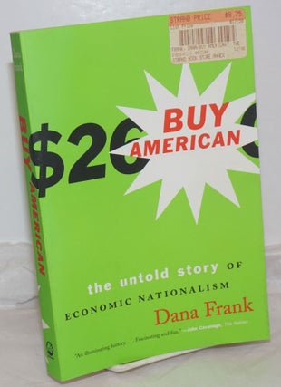 Cat.No: 255876 Buy American; The Untold Story of Economic Nationalism. Dana Frank