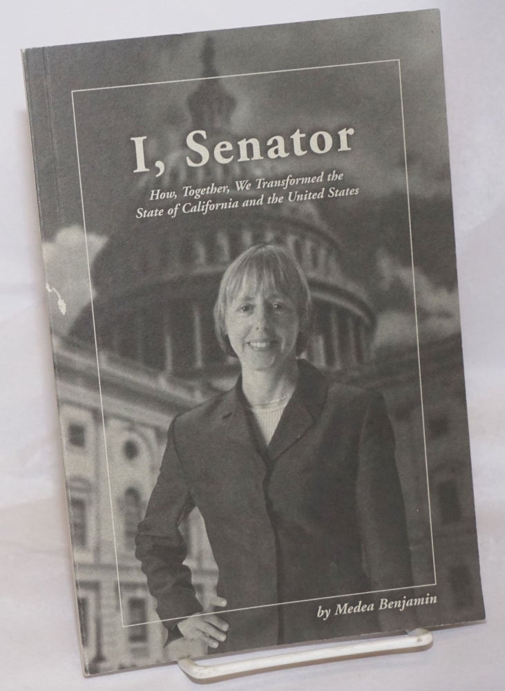 Cat.No: 256106 I, Senator: How, Together, We Transformed the State of California and the United States. Medea Benjamin.