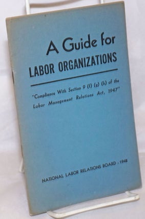 Cat.No: 256167 A Guide for Labor Organizations: "Compliance With Section 9 (f) (g) (h) of...