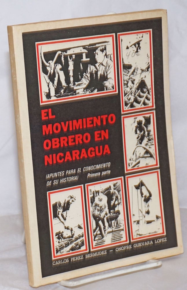 Cat.No: 256378 El Movimiento Obrero En Nicaragua: Apuntes Para El Conocimiento De Su Historia. Primera Parte. Carlos Onofre Guevara Lopez Pérez Bermudez, and.