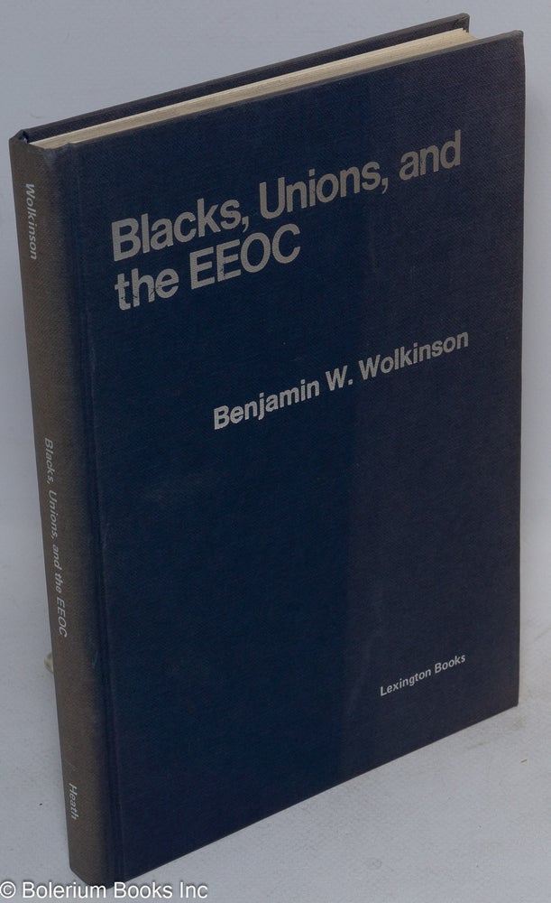 Cat.No: 25681 Blacks, unions, and the EEOC: a study of administrative futility. Benjamin W. Wolkinson.