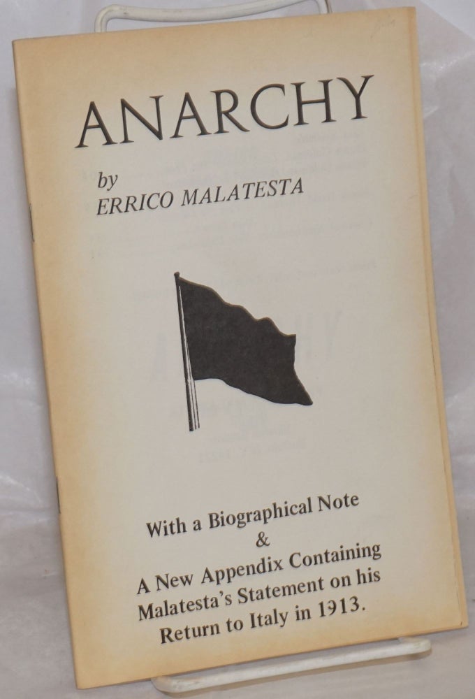 Cat.No: 257082 Anarchy With a biographical note & a new appendix containing Malatesta's statement on his return to Italy in 1913. [sub-title from cover]. Errico Malatesta.