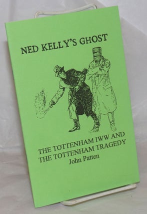 Cat.No: 257167 Ned Kelly's Ghost: The Tottenham IWW and the Tottenham Tragedy. John Patten
