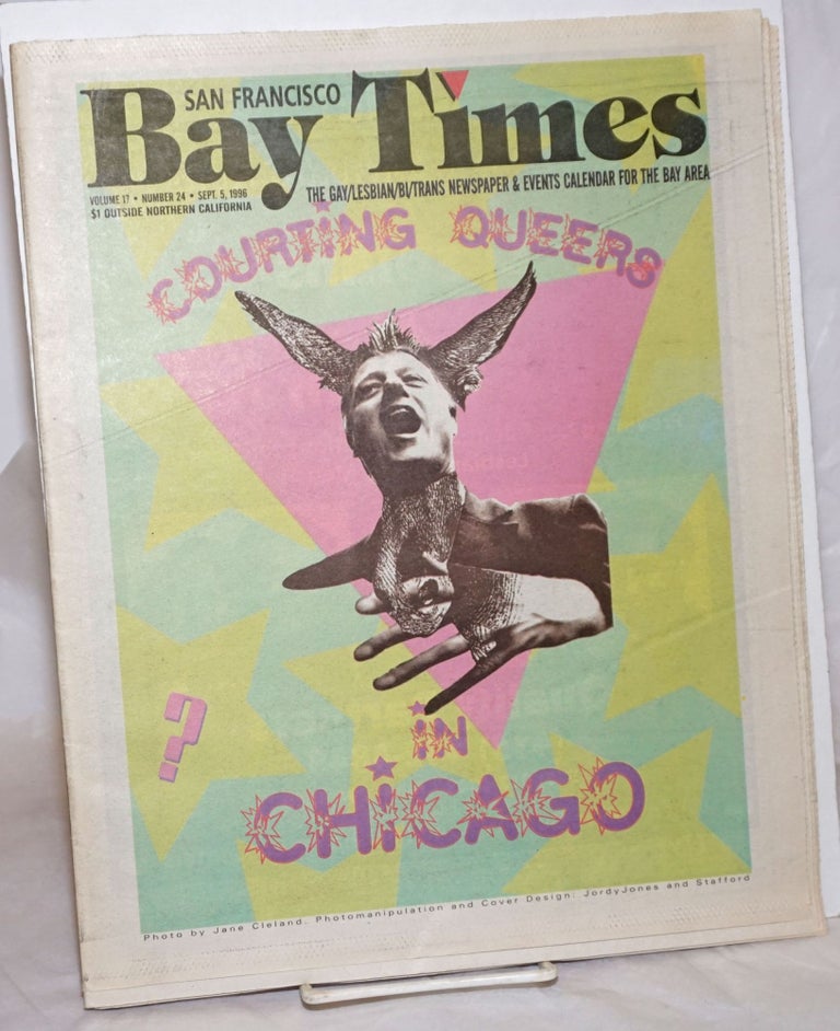 Cat.No: 257677 San Francisco Bay Times: the gay/lesbian/bisexual newspaper & calendar of events for the Bay Area; [aka Coming Up!] vol. 17, #24, Sept. 5, 1996; Courting Queers in Chicago. Kim Corsaro, Terry Beswick Rex Wockner, Alison Bechdel, Jack Fertig, Nan parks, Ann Rostow, Bruce Mirken.